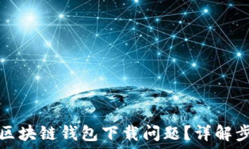   
如何解决大众区块链钱包下载问题？详解步骤与解决方案