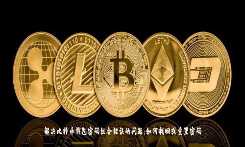 解决比特币钱包密码组合错误的问题：如何找回或重置密码