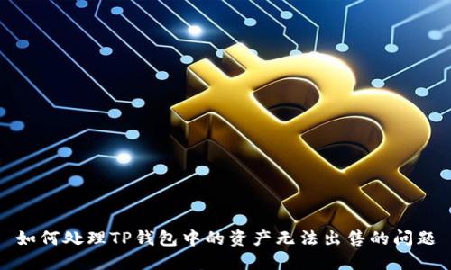 如何处理TP钱包中的资产无法出售的问题