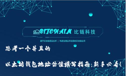 思考一个并且的

以太坊钱包地址估值填写指南：新手必看！