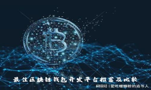最佳区块链钱包开发平台推荐及比较