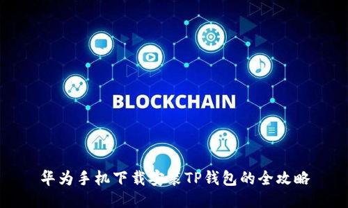 华为手机下载安装TP钱包的全攻略