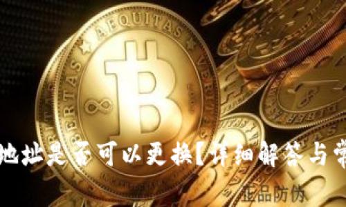TP钱包登录地址是否可以更换？详细解答与常见问题解析