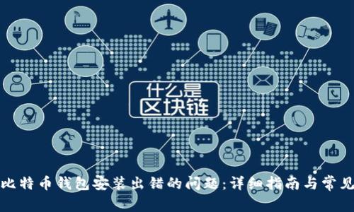 如何解决比特币钱包安装出错的问题：详细指南与常见故障解答