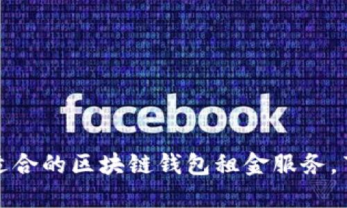 如何选择最适合的区块链钱包租金服务，节省你的成本