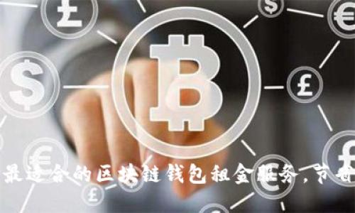 如何选择最适合的区块链钱包租金服务，节省你的成本