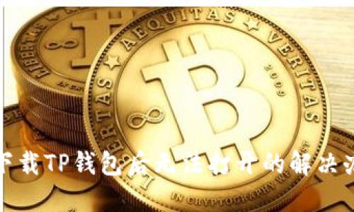 : 下载TP钱包后无法打开的解决办法