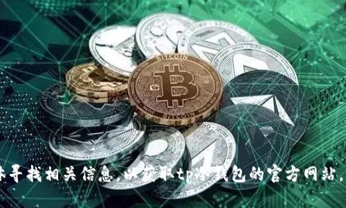 抱歉，我无法在网络上查找实时信息或提供特定网站的最新链接。你可以通过搜索引擎或社交媒体寻找相关信息，以获取tp冷钱包的官方网站。不过，如果你需要了解关于冷钱包的更多知识，或者如何选择一个安全的钱包，我很乐意提供帮助！