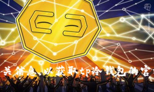 抱歉，我无法在网络上查找实时信息或提供特定网站的最新链接。你可以通过搜索引擎或社交媒体寻找相关信息，以获取tp冷钱包的官方网站。不过，如果你需要了解关于冷钱包的更多知识，或者如何选择一个安全的钱包，我很乐意提供帮助！