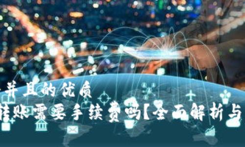 思考一个并且的优质
t p钱包转账需要手续费吗？全面解析与注意事项