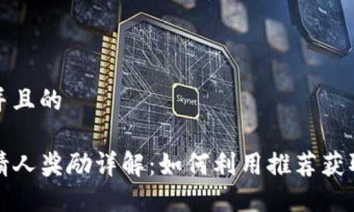 思考一个并且的

TP钱包邀请人奖励详解：如何利用推荐获取更多收益