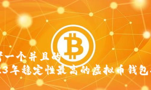 思考一个并且的  
2023年稳定性最高的虚拟币钱包推荐