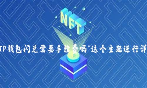 为了给用户提供一个完整的、友好的内容，我们将围绕“TP钱包闪兑需要手续费吗”这个主题进行详细的探讨。以下是创建的、关键词、详细介绍和问题解答。

TP钱包闪兑手续费详解：你需要了解的所有信息