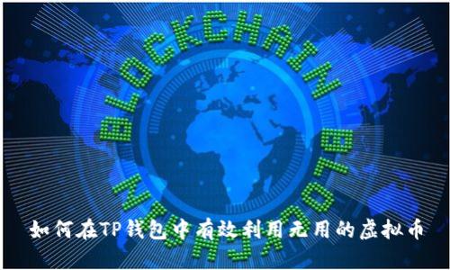 如何在TP钱包中有效利用无用的虚拟币