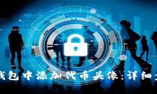 如何在TP钱包中添加代币头像：详细步骤与技巧