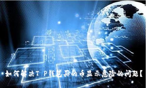如何解决T P钱包买的币显示危险的问题？
