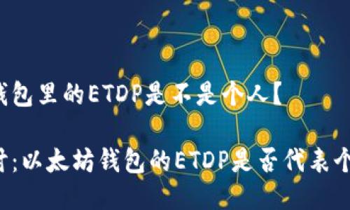 以太坊钱包里的ETDP是不是个人？

深入探讨：以太坊钱包的ETDP是否代表个人身份？