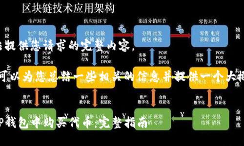 暂时无法提供您请求的完整内容。

不过，我可以为您总结一些相关的信息并提供一个大概的结构。


如何在TP钱包中购买代币：完整指南