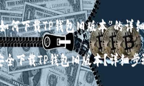 对于“如何下载TP钱包旧版本”的详细介绍

如何安全下载TP钱包旧版本？详细步骤解析