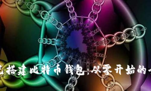 如何自己搭建比特币钱包：从零开始的全面指南
