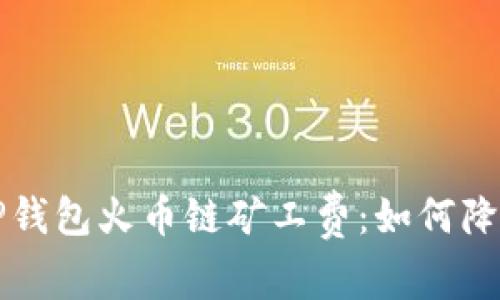 深入了解TP钱包火币链矿工费：如何降低交易成本